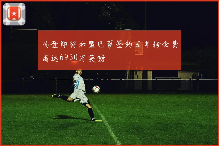 戈登即将加盟巴萨签约五年转会费高达6930万英镑