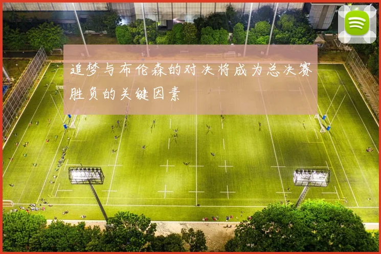 追梦与布伦森的对决将成为总决赛胜负的关键因素