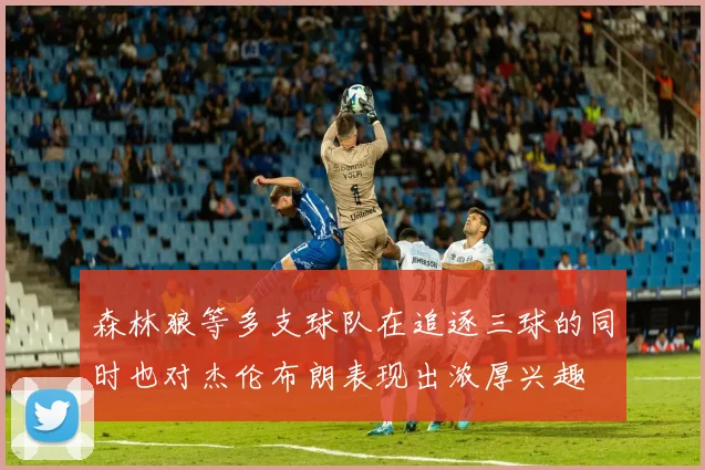 森林狼等多支球队在追逐三球的同时也对杰伦布朗表现出浓厚兴趣