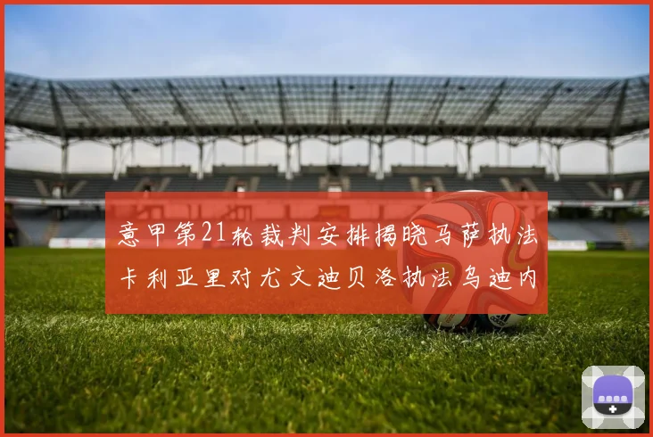 意甲第21轮裁判安排揭晓马萨执法卡利亚里对尤文迪贝洛执法乌迪内斯对国米