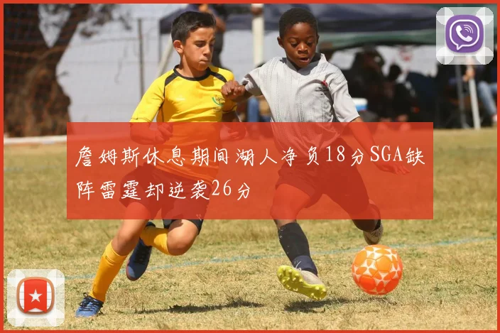 詹姆斯休息期间湖人净负18分SGA缺阵雷霆却逆袭26分