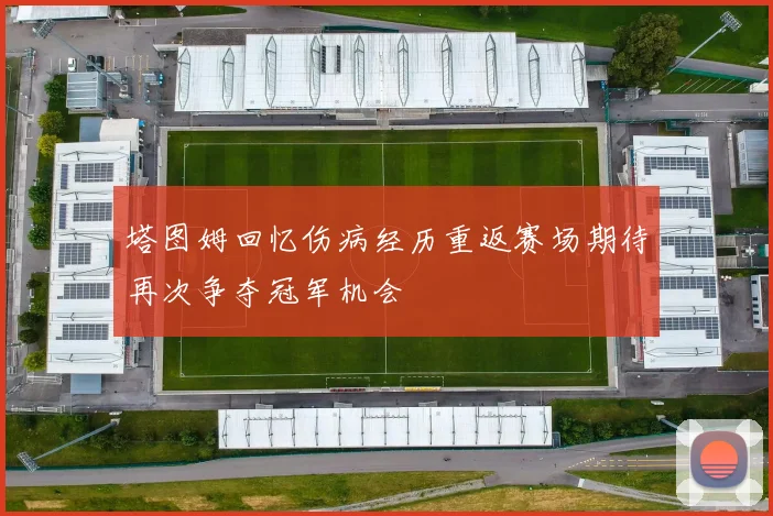 塔图姆回忆伤病经历重返赛场期待再次争夺冠军机会