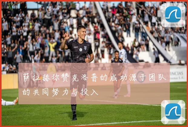 萨拉赫称赞克洛普的成功源于团队的共同努力与投入
