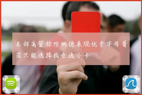 东部高管称伦纳德表现优于字母哥若只能选择我会选小卡