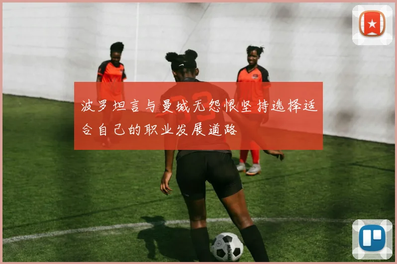 波罗坦言与曼城无怨恨坚持选择适合自己的职业发展道路