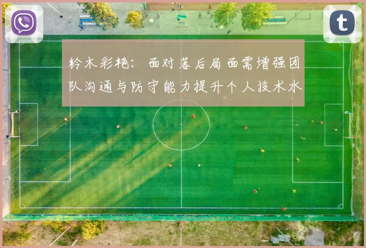 铃木彩艳：面对落后局面需增强团队沟通与防守能力提升个人技术水平