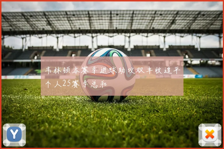 韦林顿本赛季进球助攻双丰收追平个人25赛季总和