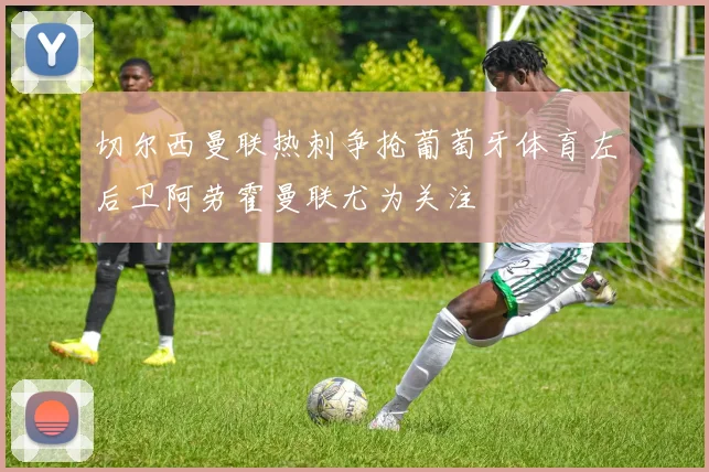 切尔西曼联热刺争抢葡萄牙体育左后卫阿劳霍曼联尤为关注