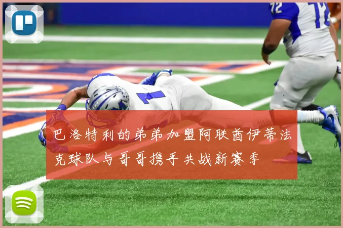 巴洛特利的弟弟加盟阿联酋伊蒂法克球队与哥哥携手共战新赛季