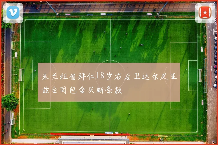米兰租借拜仁18岁右后卫达尔皮亚兹合同包含买断条款