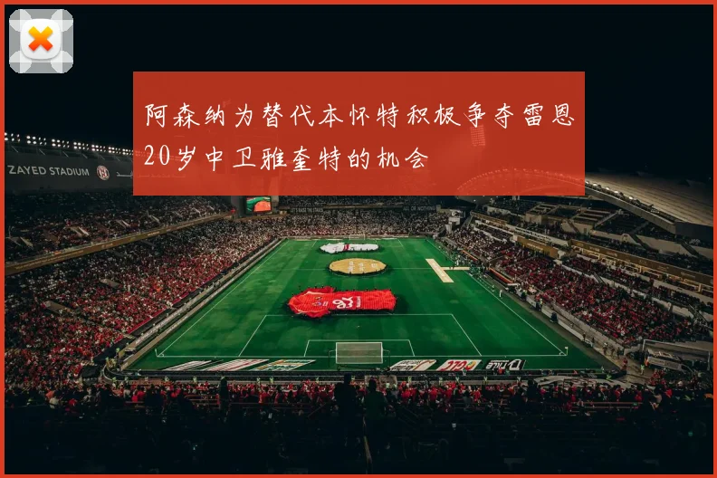 阿森纳为替代本怀特积极争夺雷恩20岁中卫雅奎特的机会
