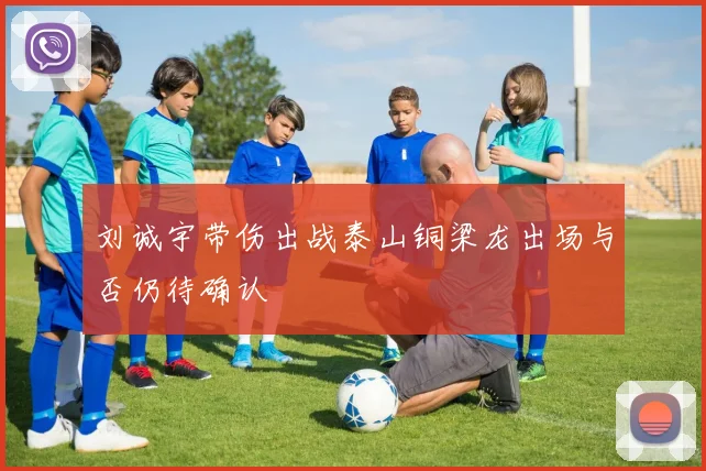 刘诚宇带伤出战泰山铜梁龙出场与否仍待确认